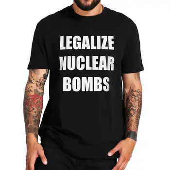 Легализовать ядерные бомбы Футболка Смешные цитаты MusicTrend Поклонники уличной одежды O-образным вырезом 100% хлопок Унисекс Повседневные футболки Размер ЕС